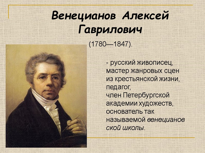Венецианов Алексей Гаврилович  (1780—1847).  - русский живописец, мастер жанровых сцен из крестьянской
